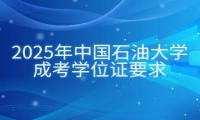 2025年中國(guó)石油大學(xué)成考學(xué)位證要求