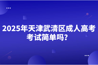 2025年天津武清區(qū)成人高考考試簡(jiǎn)單嗎？