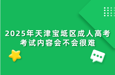 2025年天津?qū)氎鎱^(qū)成人高考考試內(nèi)容會不會很難