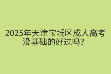 2025年天津?qū)氎鎱^(qū)成人高考沒基礎(chǔ)的好過嗎？