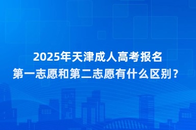 2025年天津成人高考報(bào)名第一志愿和第二志愿有什么區(qū)別？