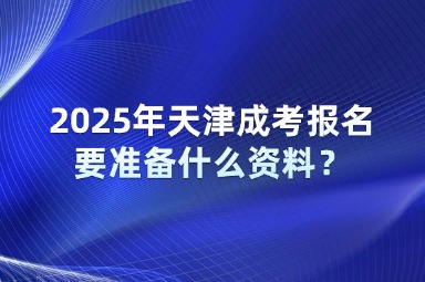 2025年天津成考報(bào)名要準(zhǔn)備什么資料？