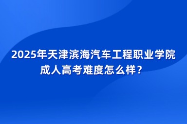 2025年天津?yàn)I海汽車工程職業(yè)學(xué)院成人高考難度怎么樣？