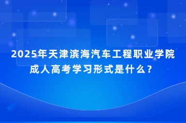 2025年天津?yàn)I海汽車工程職業(yè)學(xué)院成人高考學(xué)習(xí)形式是什么？
