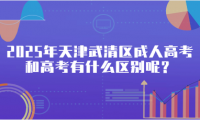 2025年天津武清區(qū)成人高考和高考有什么區(qū)別呢？