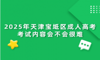 2025年天津?qū)氎鎱^(qū)成人高考考試內(nèi)容會不會很難