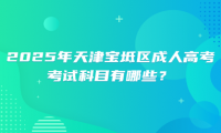 2025年天津?qū)氎鎱^(qū)成人高考考試科目有哪些？