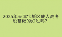 2025年天津?qū)氎鎱^(qū)成人高考沒基礎(chǔ)的好過嗎？