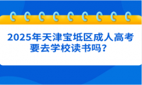 2025年天津?qū)氎鎱^(qū)成人高考要去學(xué)校讀書嗎？