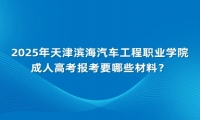 2025年天津?yàn)I海汽車工程職業(yè)學(xué)院成人高考報(bào)考要哪些材料？