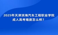 2025年天津?yàn)I海汽車工程職業(yè)學(xué)院成人高考難度怎么樣？