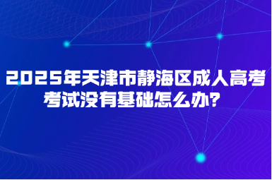 2025年天津市靜海區(qū)成人高考考試沒有基礎(chǔ)怎么辦？