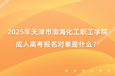 2025年天津市渤?；ぢ毠W院成人高考報名對象是什么？