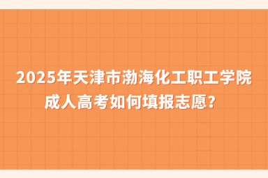 2025年天津市渤?；ぢ毠W(xué)院成人高考如何填報(bào)志愿？