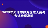 2025年天津市靜海區(qū)成人高考考試難度高嗎
