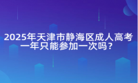 2025年天津市靜海區(qū)成人高考一年只能參加一次嗎？