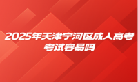 2025年天津?qū)幒訁^(qū)成人高考考試容易嗎