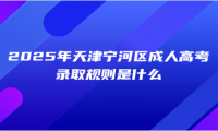 2025年天津?qū)幒訁^(qū)成人高考錄取規(guī)則是什么