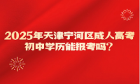 2025年天津?qū)幒訁^(qū)成人高考初中學(xué)歷能報(bào)考嗎？