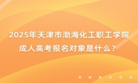 2025年天津市渤?；ぢ毠W(xué)院成人高考報(bào)名對(duì)象是什么？