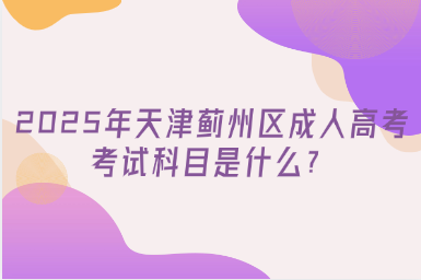 2025年天津薊州區(qū)成人高考考試科目是什么？
