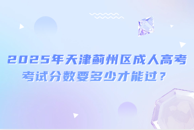 2025年天津薊州區(qū)成人高考考試分?jǐn)?shù)要多少才能過(guò)？