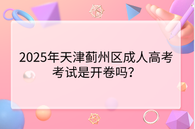 2025年天津薊州區(qū)成人高考考試是開(kāi)卷嗎？