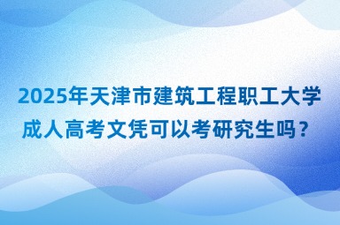 2025年天津市建筑工程職工大學成人高考文憑可以考研究生嗎？