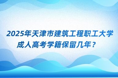 2025年天津市建筑工程職工大學(xué)成人高考學(xué)籍保留幾年？
