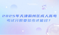 2025年天津薊州區(qū)成人高考考試分?jǐn)?shù)要多少才能過？