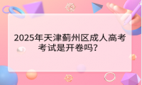 2025年天津薊州區(qū)成人高考考試是開卷嗎？