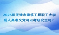 2025年天津市建筑工程職工大學(xué)成人高考文憑可以考研究生嗎？