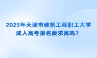 2025年天津市建筑工程職工大學(xué)成人高考報(bào)名要求高嗎？