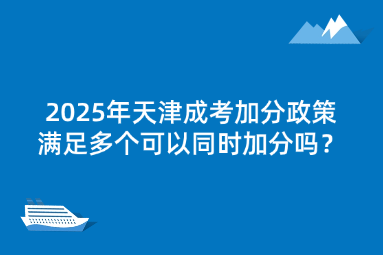 2025年天津成考加分政策滿足多個(gè)可以同時(shí)加分嗎？