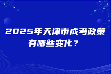 2025年天津市成考政策有哪些變化？