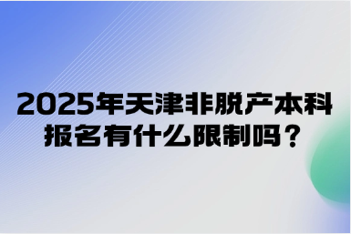 2025年天津非脫產(chǎn)本科報(bào)名有什么限制嗎？