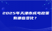 2025年天津市成考政策有哪些變化？