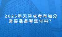 2025年天津成考有加分需要準(zhǔn)備哪些材料？