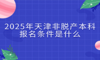 2025年天津非脫產(chǎn)本科報(bào)名條件是什么