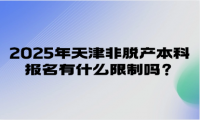 2025年天津非脫產(chǎn)本科報(bào)名有什么限制嗎？