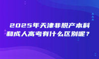 2025年天津非脫產(chǎn)本科和成人高考有什么區(qū)別呢？