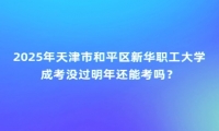 2025年天津市和平區(qū)新華職工大學(xué)成考沒過明年還能考嗎？