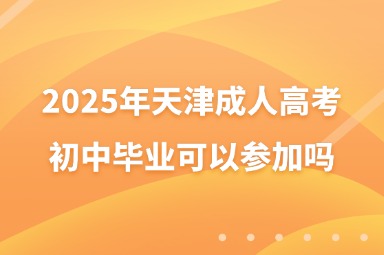 2025年天津成人高考初中畢業(yè)可以參加嗎？