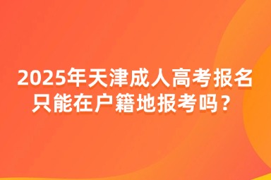 2025年天津成人高考報名只能在戶籍地報考嗎？