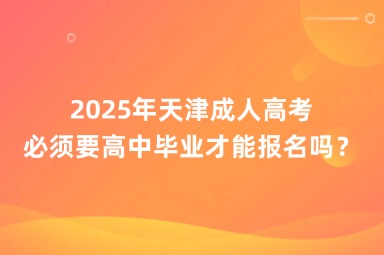 2025年天津成人高考必須要高中畢業(yè)才能報名嗎？