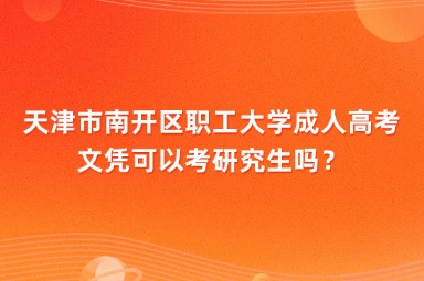 天津市南開區(qū)職工大學(xué)成人高考文憑可以考研究生嗎？
