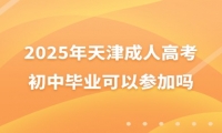 2025年天津成人高考初中畢業(yè)可以參加嗎？