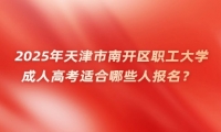 2025年天津市南開區(qū)職工大學(xué)成人高考適合哪些人報(bào)名？
