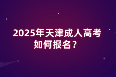 2025年天津成人高考如何報名？