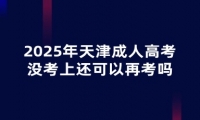 2025年天津成人高考沒(méi)考上還可以再考嗎？